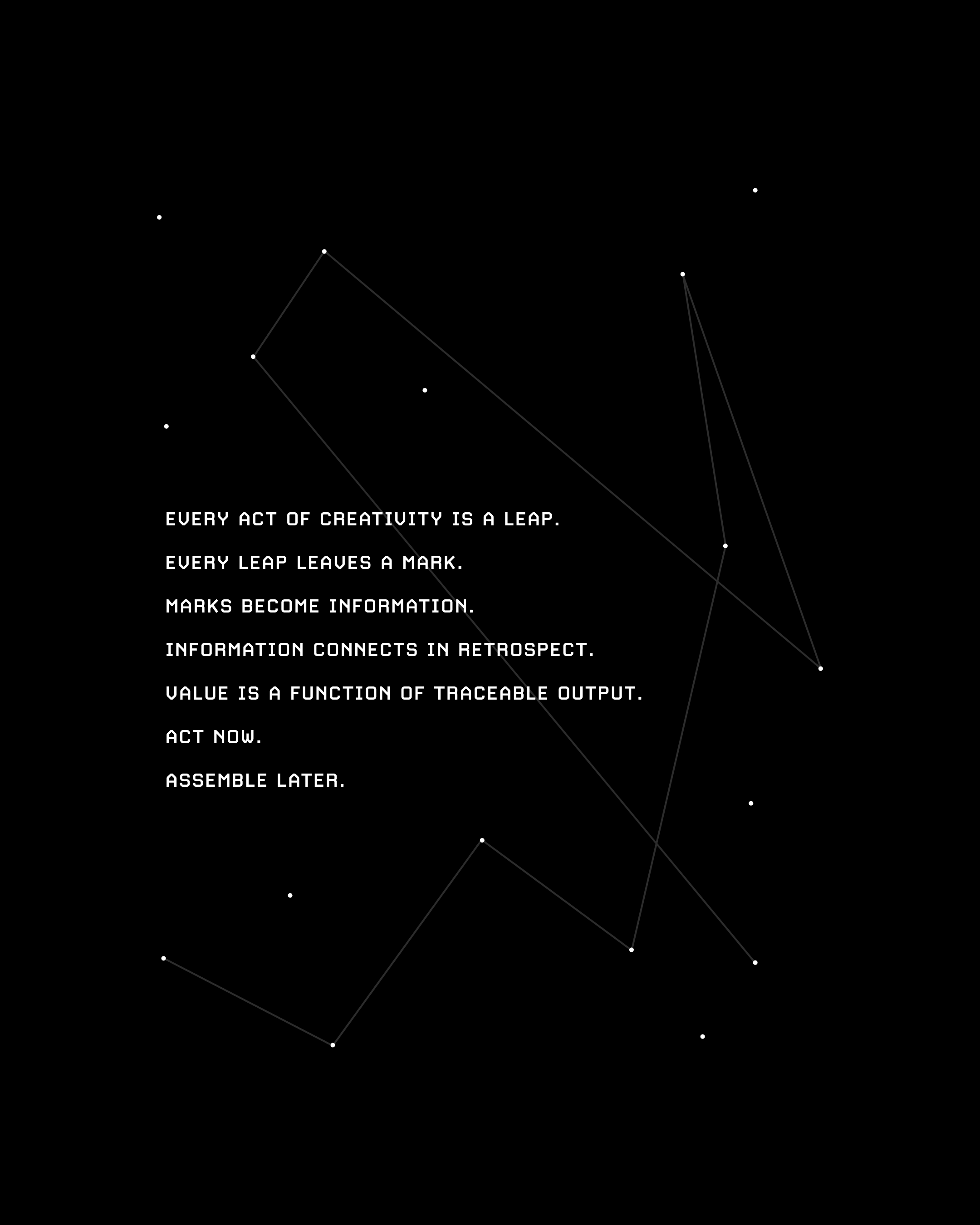 Every act of creativity is a leap. Every leap leaves a mar. Marks become information. Information connects in retrospect. Value is a function of traceable output. Act now. Assemble later.